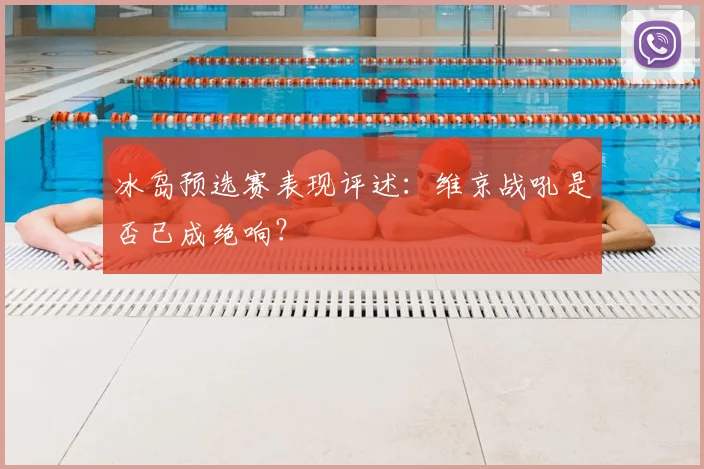 冰岛预选赛表现评述：维京战吼是否已成绝响？