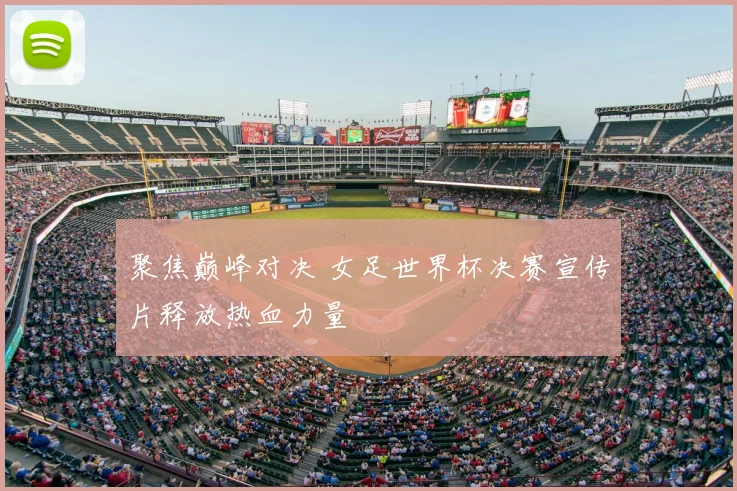 聚焦巅峰对决 女足世界杯决赛宣传片释放热血力量