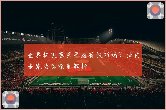 世界杯决赛买平局有技巧吗？业内专家为你深度解析
