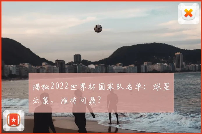 揭秘2022世界杯国家队名单：球星云集，谁将问鼎？