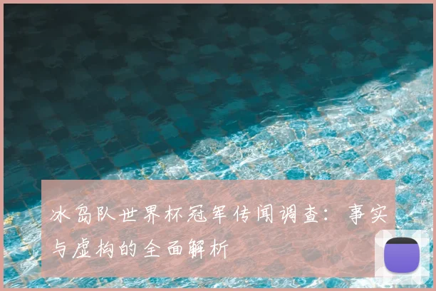 冰岛队世界杯冠军传闻调查：事实与虚构的全面解析