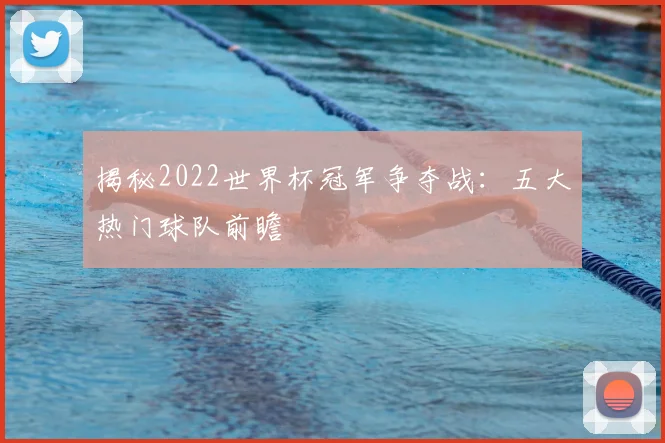 揭秘2022世界杯冠军争夺战：五大热门球队前瞻