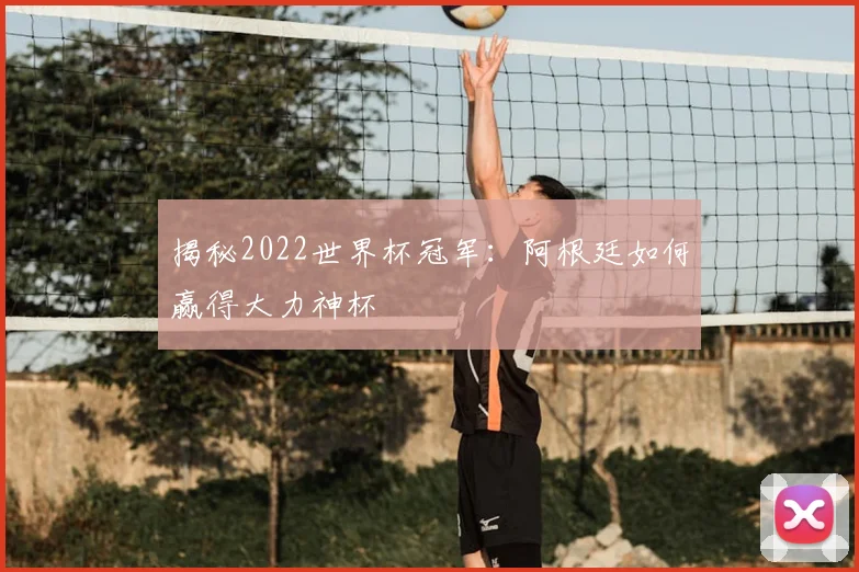 揭秘2022世界杯冠军：阿根廷如何赢得大力神杯