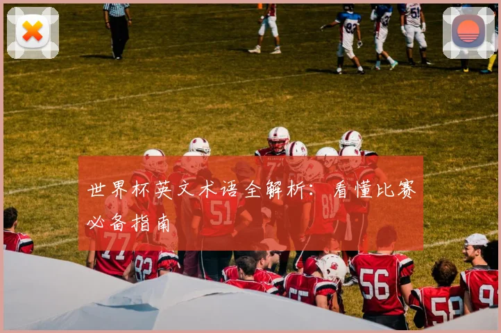世界杯英文术语全解析：看懂比赛必备指南