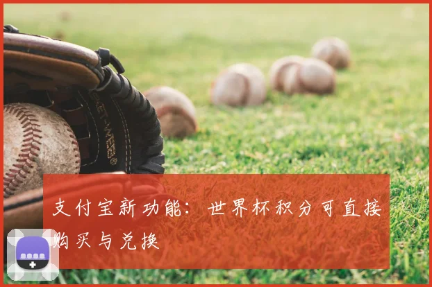 支付宝新功能：世界杯积分可直接购买与兑换