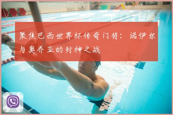 聚焦巴西世界杯传奇门将：诺伊尔与奥乔亚的封神之战