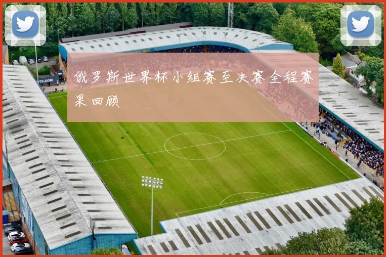 俄罗斯世界杯小组赛至决赛全程赛果回顾