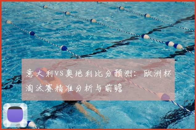 意大利vs奥地利比分预测：欧洲杯淘汰赛精准分析与前瞻