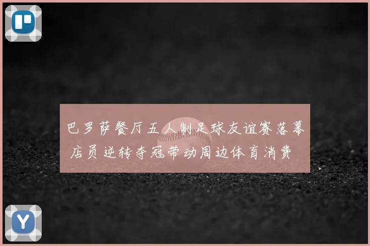 巴罗萨餐厅五人制足球友谊赛落幕 店员逆转夺冠带动周边体育消费