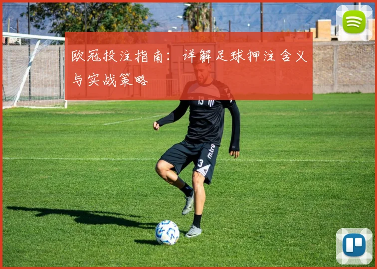 欧冠投注指南：详解足球押注含义与实战策略