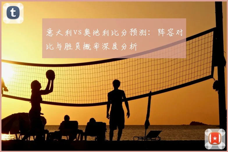 意大利vs奥地利比分预测：阵容对比与胜负概率深度分析