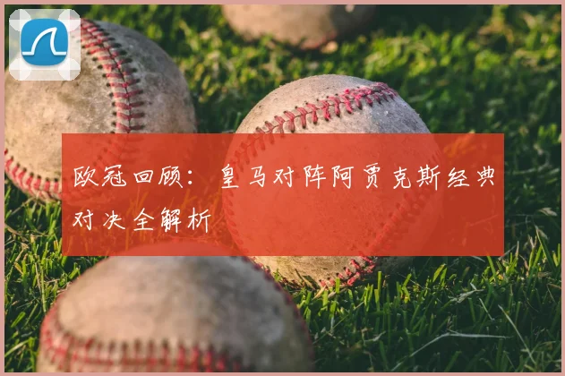 欧冠回顾：皇马对阵阿贾克斯经典对决全解析