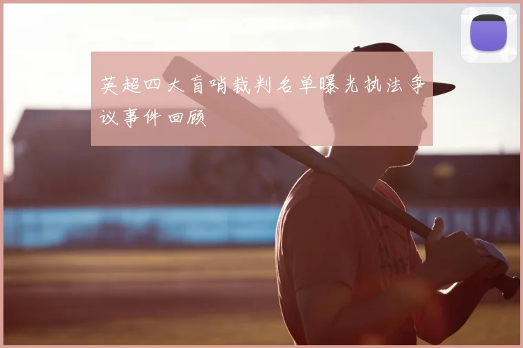 英超四大盲哨裁判名单曝光执法争议事件回顾