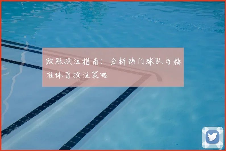 欧冠投注指南：分析热门球队与精准体育投注策略